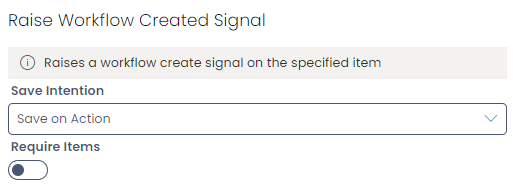 A screenshot of the &quot;Raise Workflow Created Signal&quot; section. The section contains an info box with &quot;Executes a process diagram.&quot; Underneath the info box are the following choice fields and descriptive text: &quot;Save Intention&quot;: &quot;Save on Action&quot;. Beneath these fields are the following check field: &quot;Require Items&quot;.